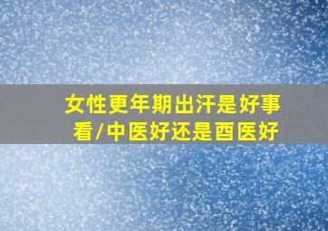 女性更年期出汗是好事看\中医好还是酉医好